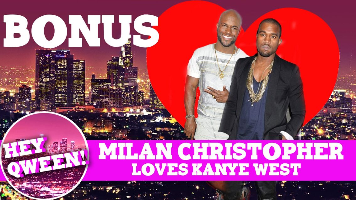 Hey Qween! BONUS: Milan Christopher Loves Kanye West