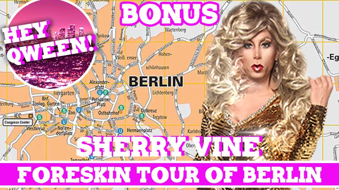 Hey Qween! BONUS: Sherry Vine On Her Foreskin Tour Of Berlin