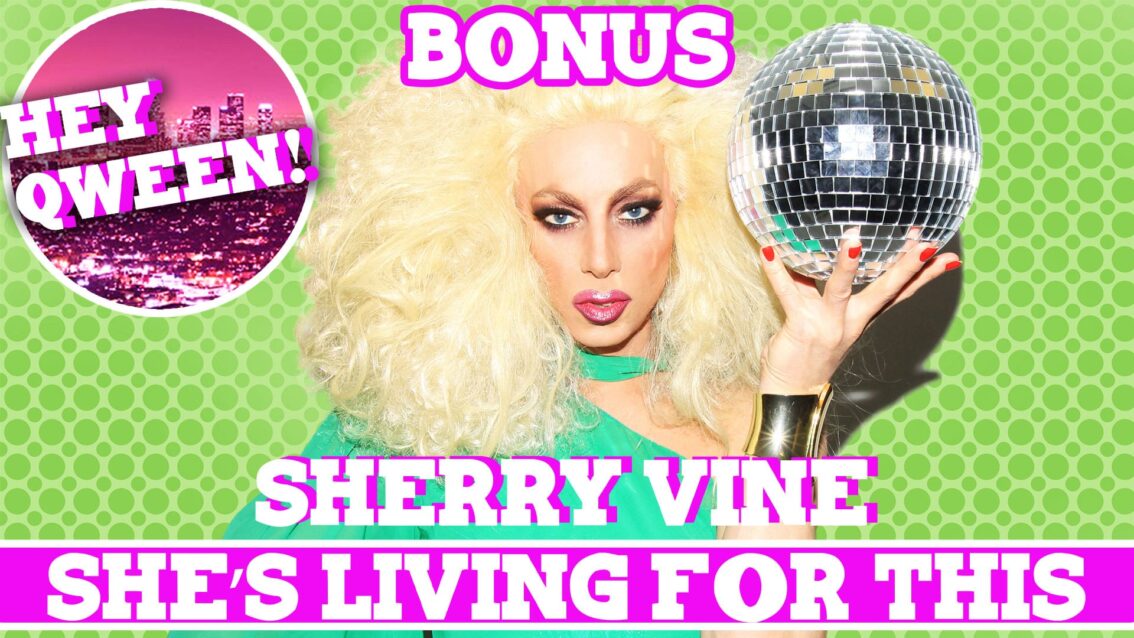 Hey Qween! BONUS: Sherry Vine Is LIVING FOR THIS!