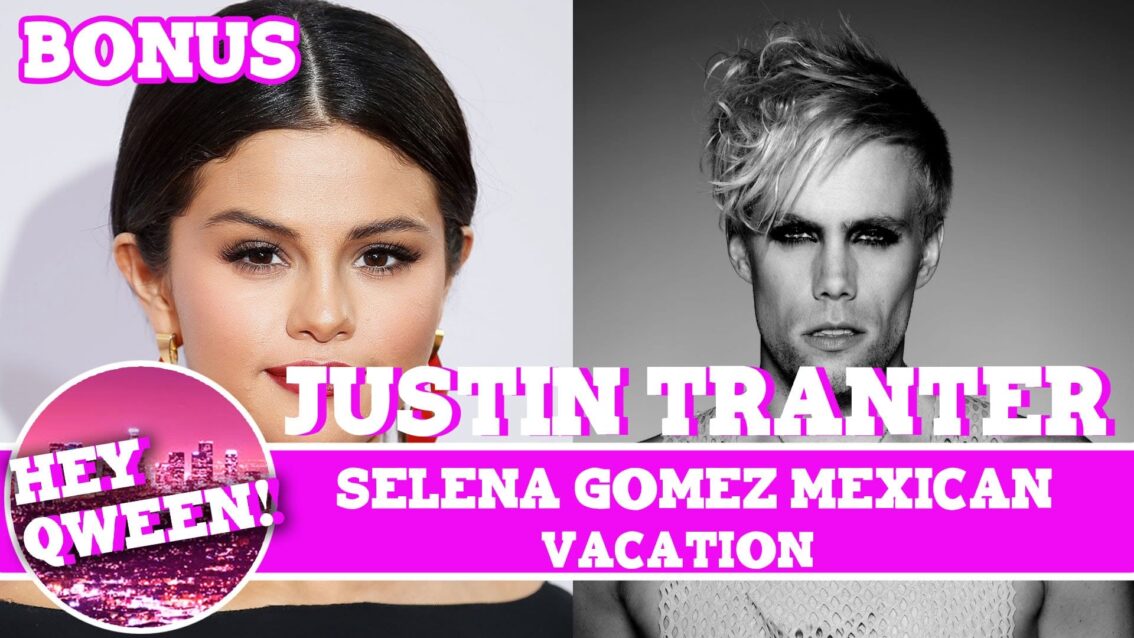 Hey Qween! BONUS: Selena Gomez & Justin Tranter’s Mexican Vacation