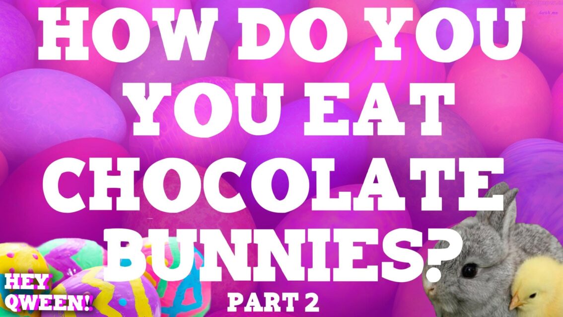 Hey Qween Holiday: How Do You Eat Chocolate Bunnies? Part 2