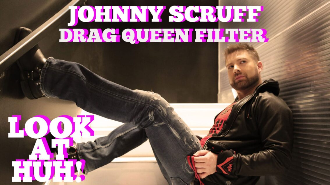 Johnny Scruff On Scruff’s Drag Queen Filter: Hey Qween! HIGHLIGHT