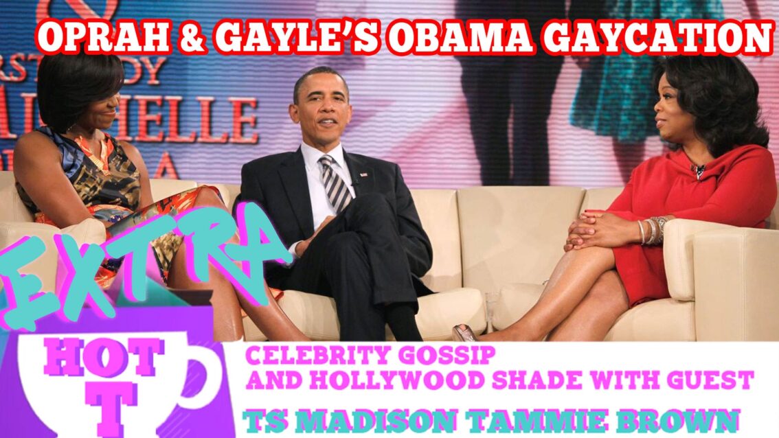 Oprah & Gayle’s Gaycation With The Obamas?: Extra Hot T with TAMMIE BROWN & TS MADISON